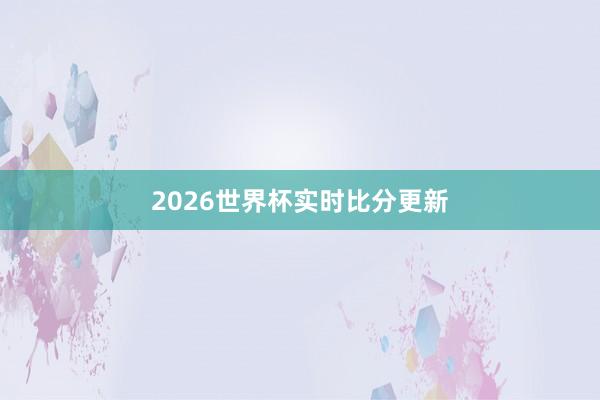 2026世界杯实时比分更新