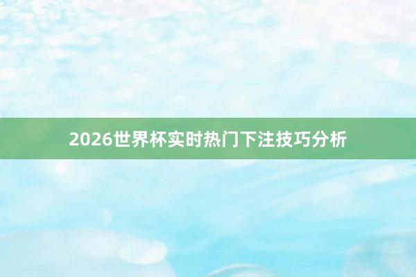 2026世界杯实时热门下注技巧分析