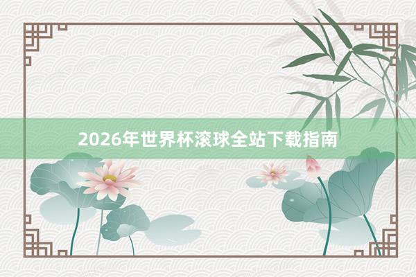 2026年世界杯滚球全站下载指南