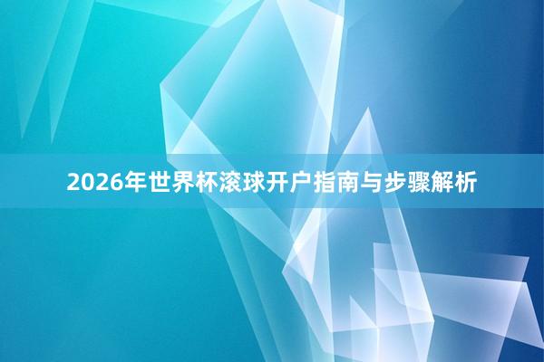2026年世界杯滚球开户指南与步骤解析
