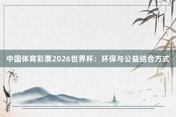 中国体育彩票2026世界杯：环保与公益结合方式