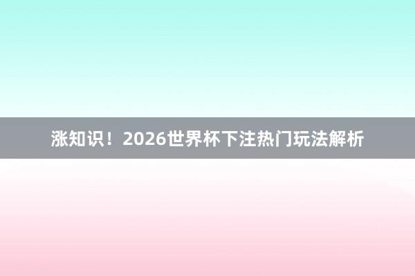 涨知识！2026世界杯下注热门玩法解析