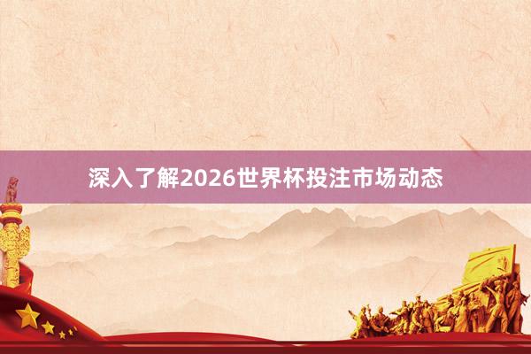 深入了解2026世界杯投注市场动态