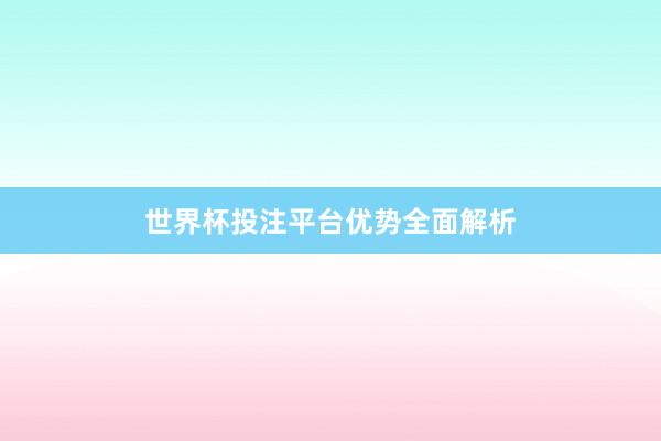 世界杯投注平台优势全面解析