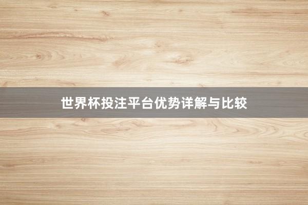 世界杯投注平台优势详解与比较