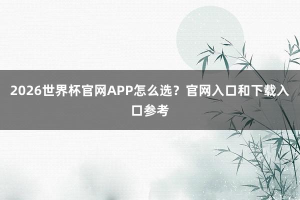2026世界杯官网APP怎么选？官网入口和下载入口参考