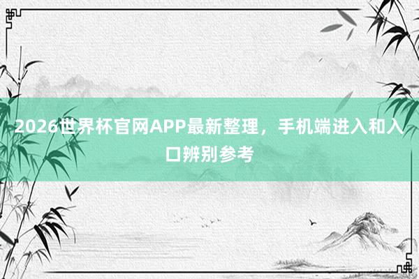 2026世界杯官网APP最新整理，手机端进入和入口辨别参考