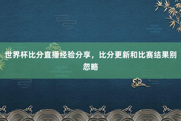 世界杯比分直播经验分享，比分更新和比赛结果别忽略