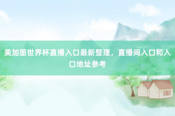 美加墨世界杯直播入口最新整理，直播间入口和入口地址参考