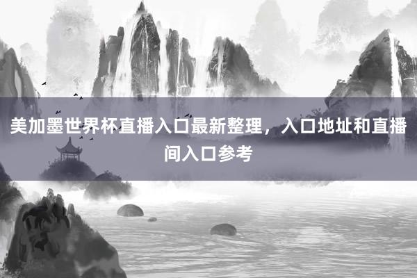 美加墨世界杯直播入口最新整理，入口地址和直播间入口参考