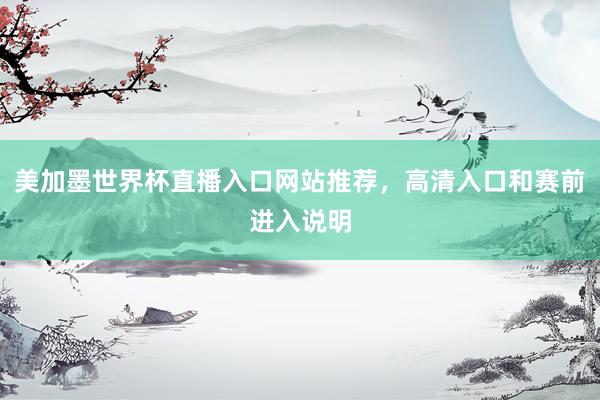 美加墨世界杯直播入口网站推荐，高清入口和赛前进入说明