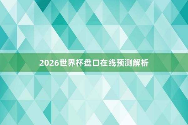 2026世界杯盘口在线预测解析