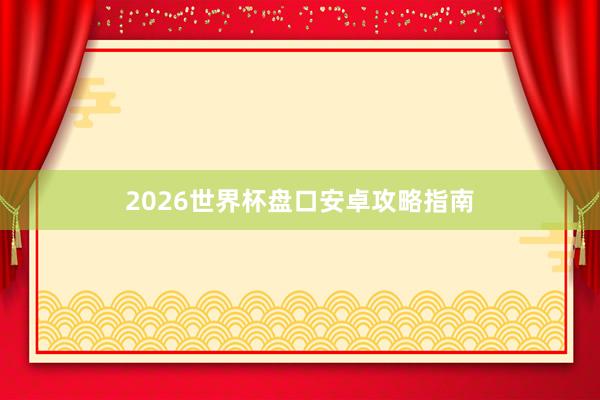 2026世界杯盘口安卓攻略指南
