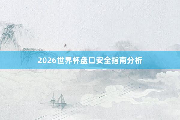 2026世界杯盘口安全指南分析