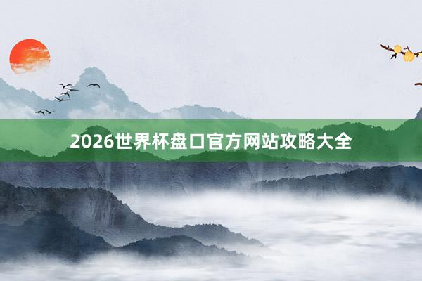 2026世界杯盘口官方网站攻略大全