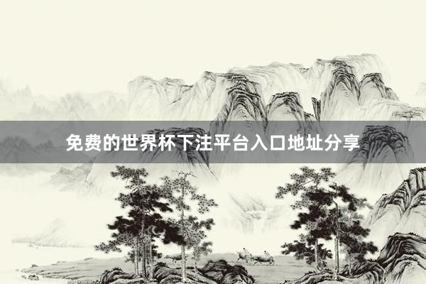 免费的世界杯下注平台入口地址分享