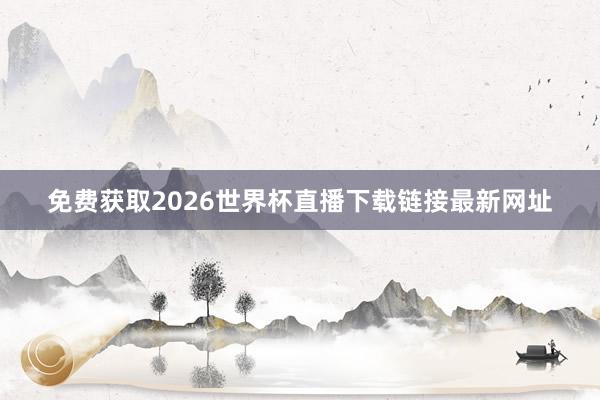 免费获取2026世界杯直播下载链接最新网址