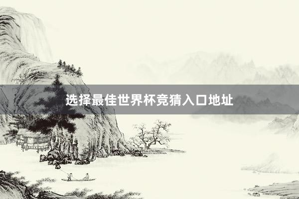 选择最佳世界杯竞猜入口地址