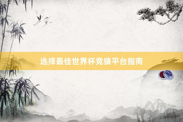 选择最佳世界杯竞猜平台指南