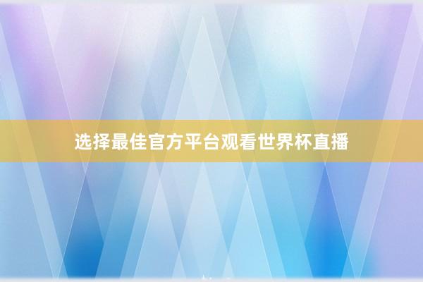 选择最佳官方平台观看世界杯直播