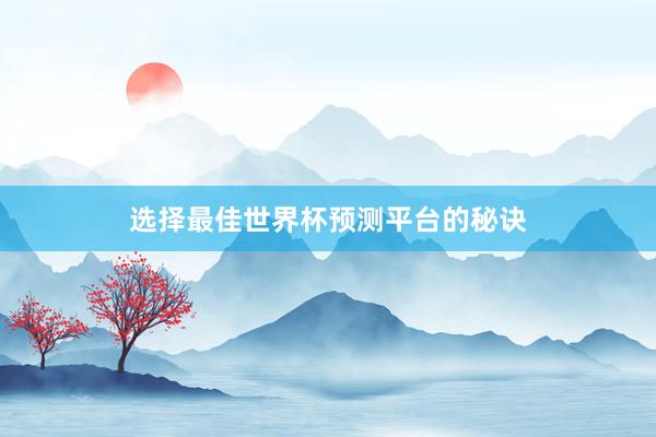 选择最佳世界杯预测平台的秘诀
