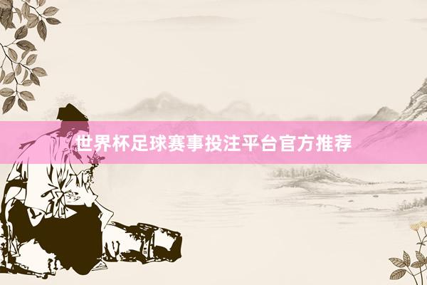 世界杯足球赛事投注平台官方推荐