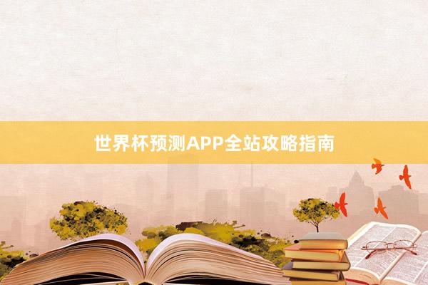 世界杯预测APP全站攻略指南