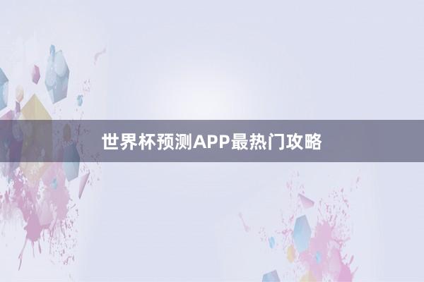 世界杯预测APP最热门攻略