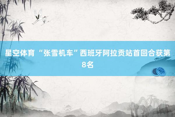 星空体育 “张雪机车”西班牙阿拉贡站首回合获第8名